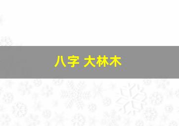 八字 大林木